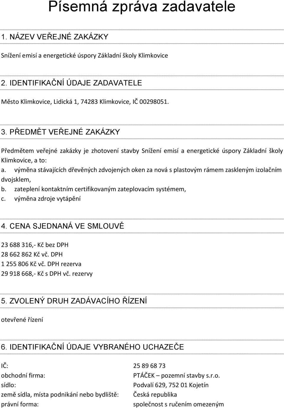 PŘEDMĚT VEŘEJNÉ ZAKÁZKY Předmětem veřejné zakázky je zhotovení stavby Snížení emisí a energetické úspory Základní školy Klimkovice, a to: a.