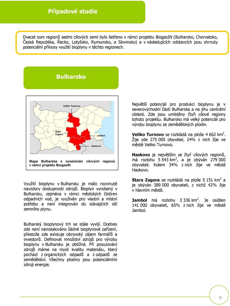 Zde jsou umístěny čtyři cílové regiony tohoto projektu. Bulharsko má velký potenciál pro výrobu bioplynu ze zemědělských plodin. Veliko Turnovo se rozkládá na ploše 4 662 km 2.