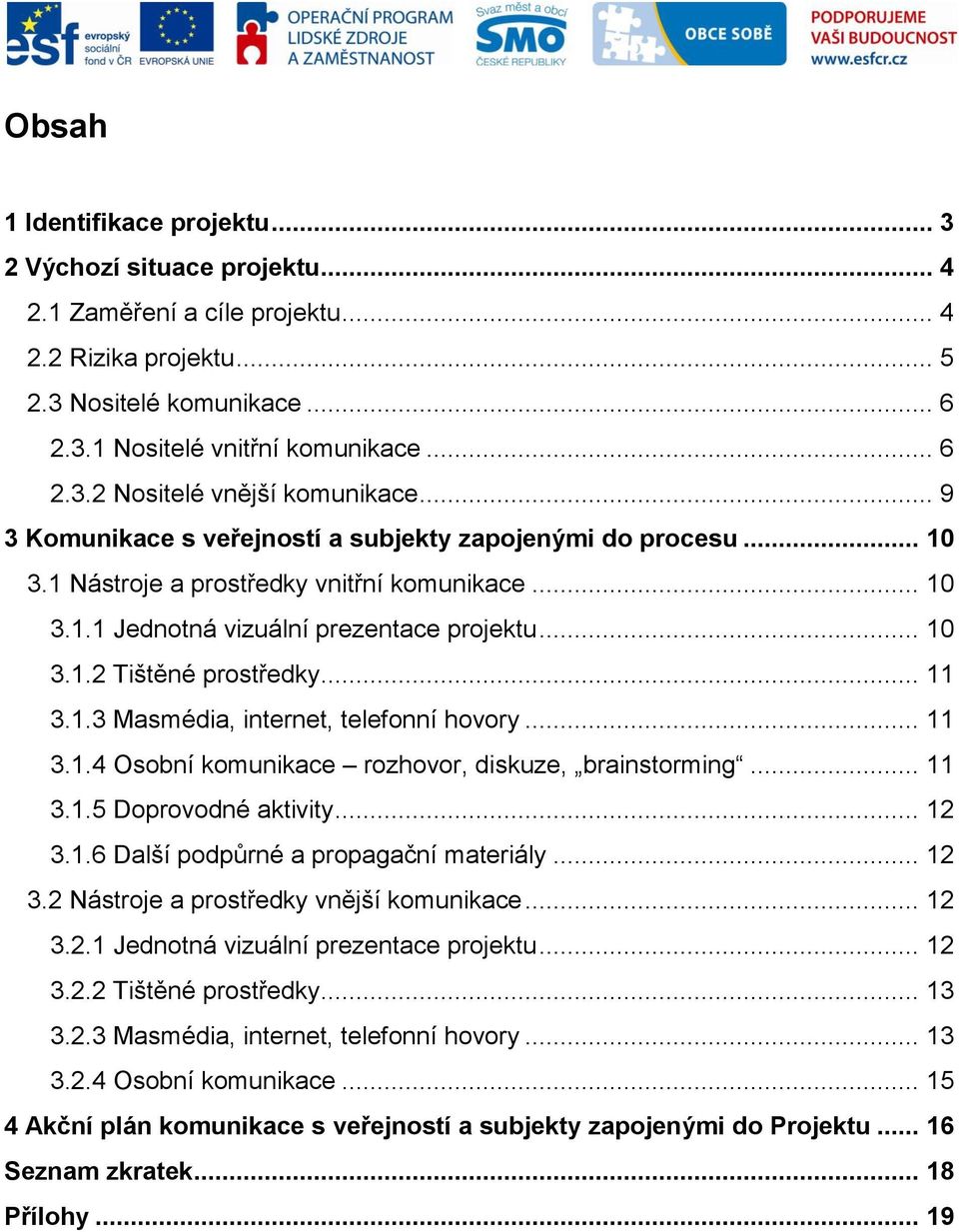 .. 11 3.1.3 Masmédia, internet, telefonní hovory... 11 3.1.4 Osobní komunikace rozhovor, diskuze, brainstorming... 11 3.1.5 Doprovodné aktivity... 12 3.1.6 Další podpůrné a propagační materiály... 12 3.2 Nástroje a prostředky vnější komunikace.