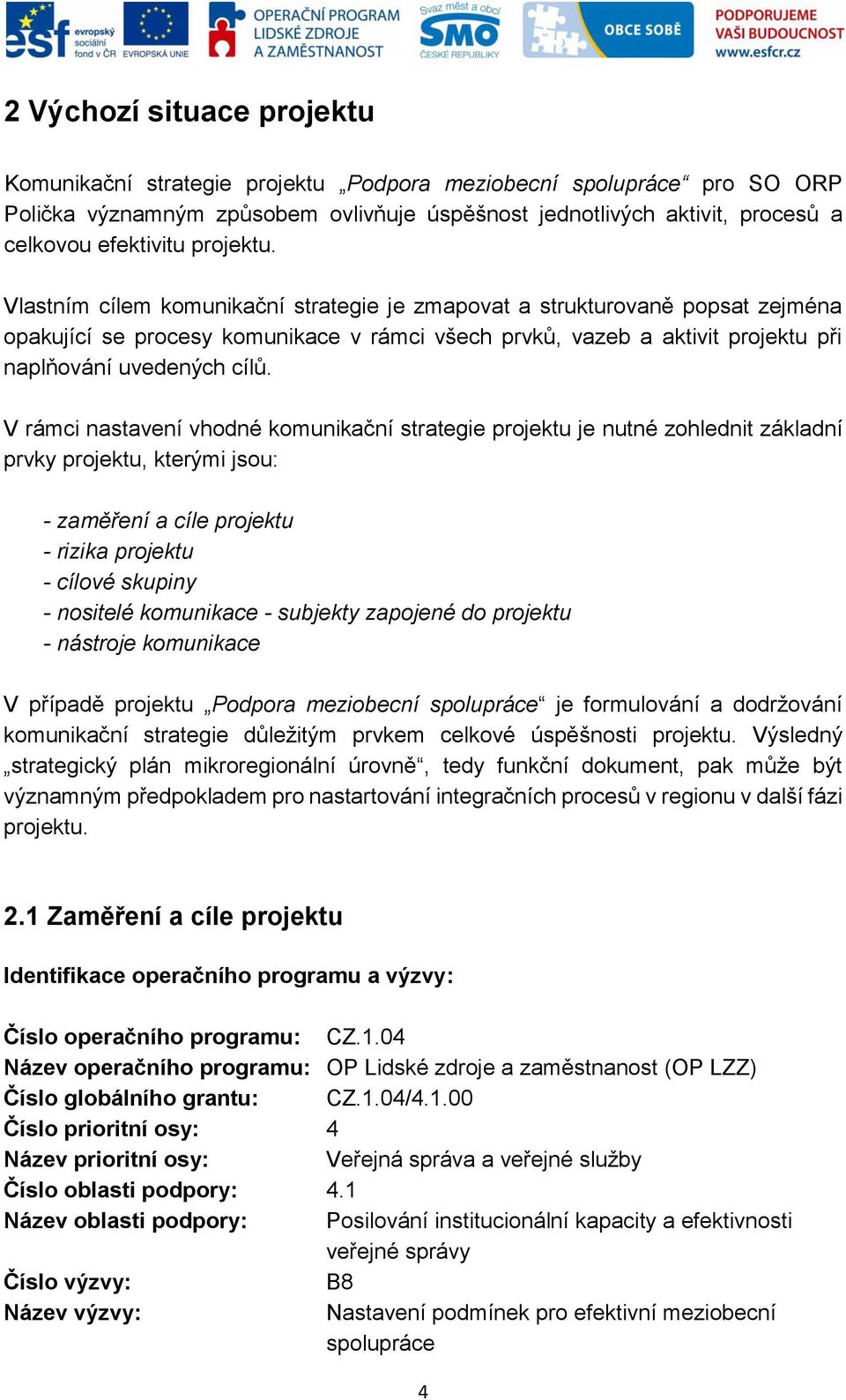 V rámci nastavení vhodné komunikační strategie projektu je nutné zohlednit základní prvky projektu, kterými jsou: - zaměření a cíle projektu - rizika projektu - cílové skupiny - nositelé komunikace -