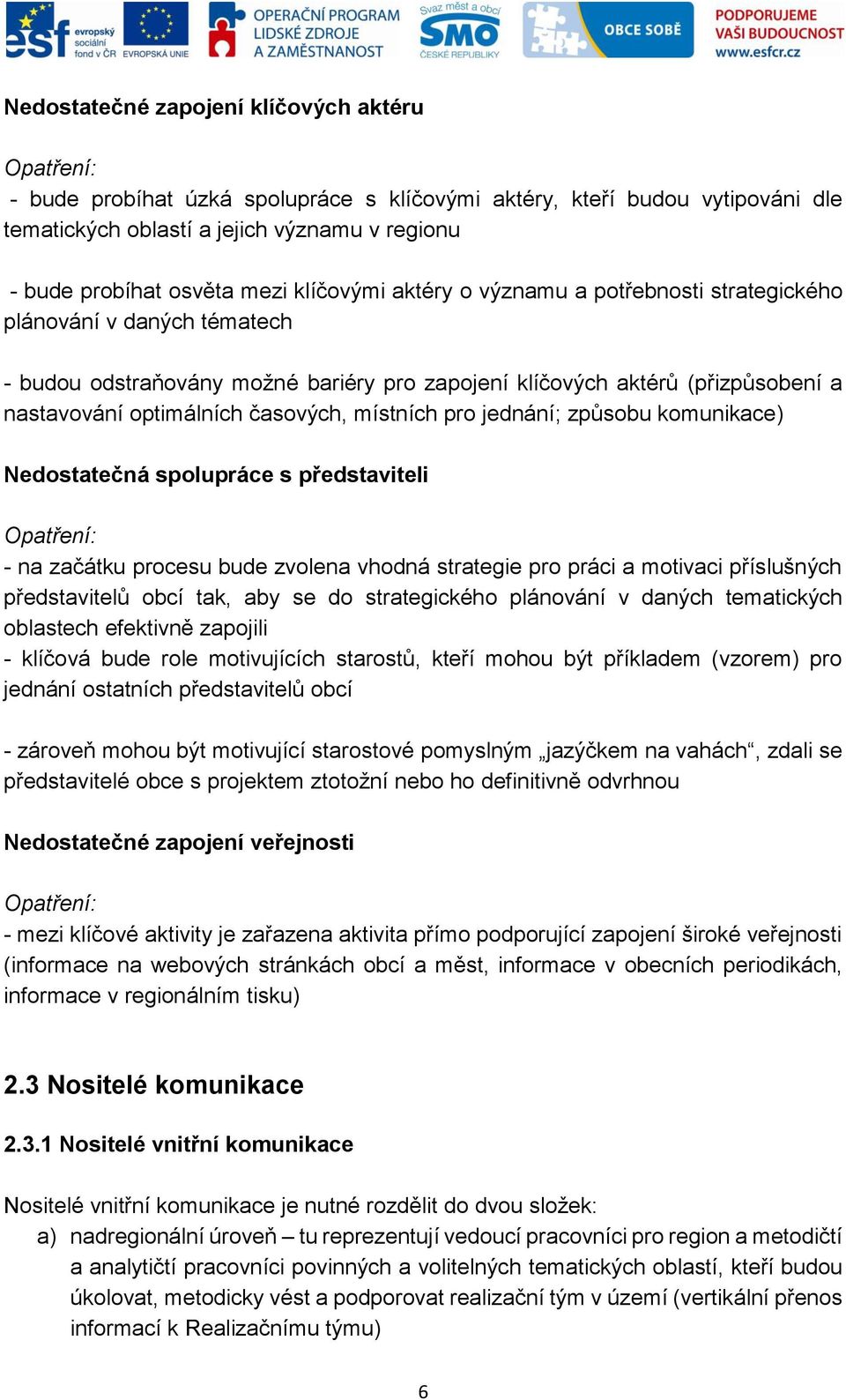 časových, místních pro jednání; způsobu komunikace) Nedostatečná spolupráce s představiteli Opatření: - na začátku procesu bude zvolena vhodná strategie pro práci a motivaci příslušných představitelů