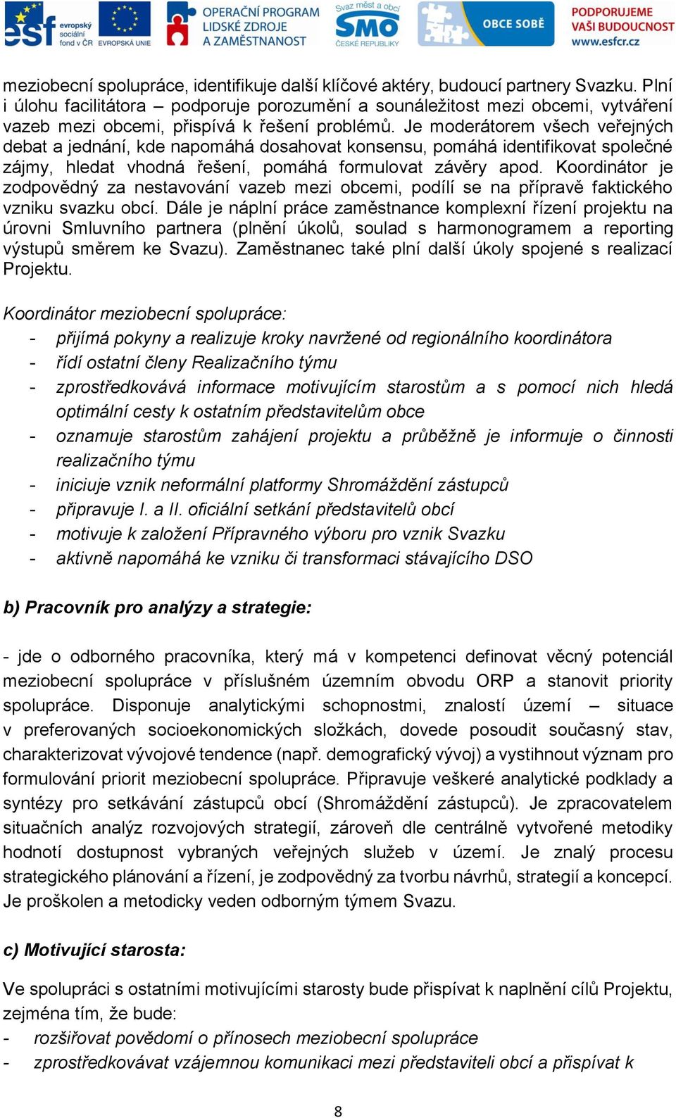 Je moderátorem všech veřejných debat a jednání, kde napomáhá dosahovat konsensu, pomáhá identifikovat společné zájmy, hledat vhodná řešení, pomáhá formulovat závěry apod.