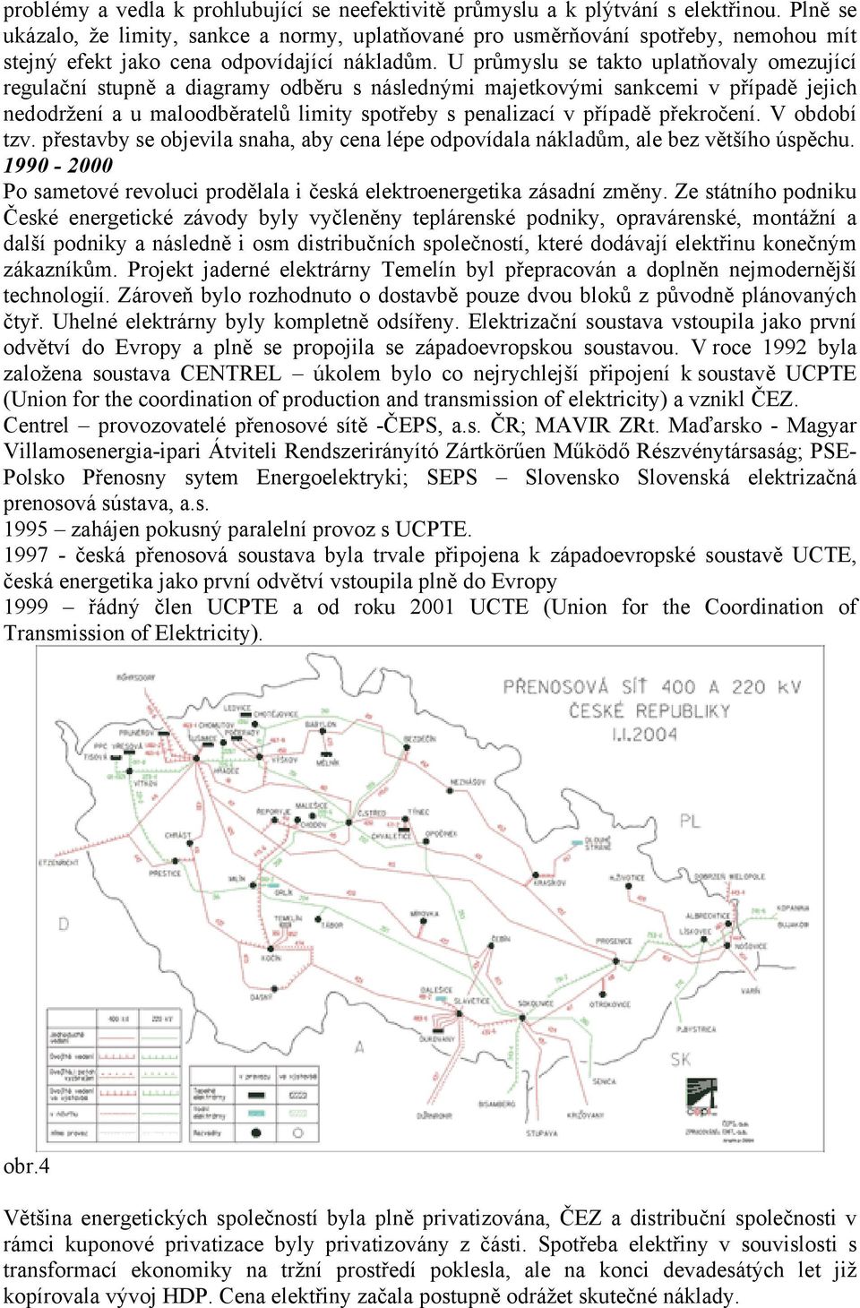 U průmyslu se takto uplatňovaly omezující regulační stupně a diagramy odběru s následnými majetkovými sankcemi v případě jejich nedodržení a u maloodběratelů limity spotřeby s penalizací v případě