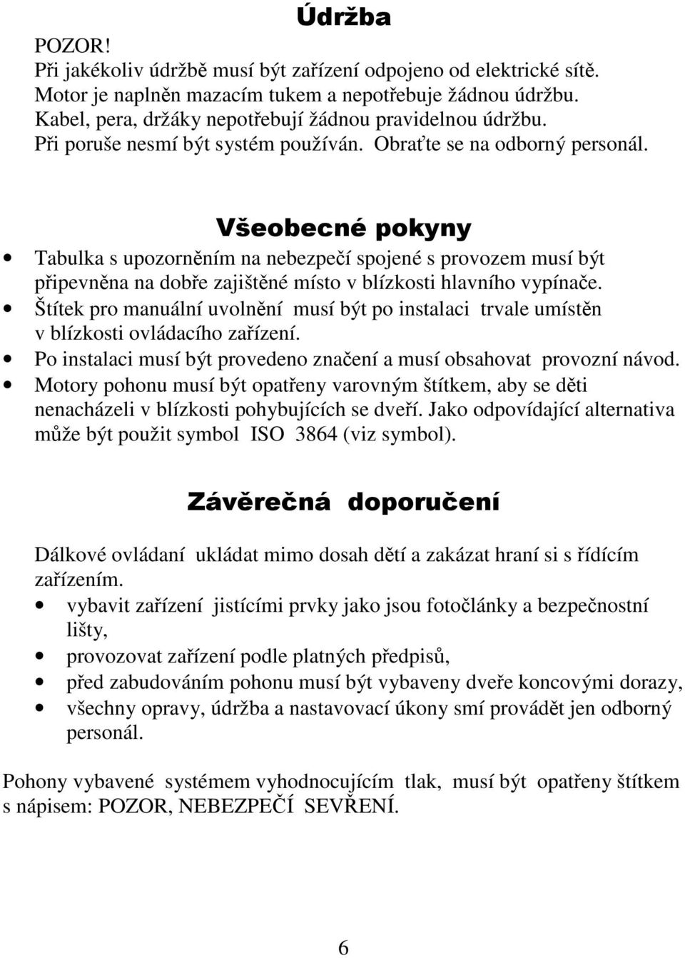 Všeobecné pokyny Tabulka s upozorněním na nebezpečí spojené s provozem musí být připevněna na dobře zajištěné místo v blízkosti hlavního vypínače.