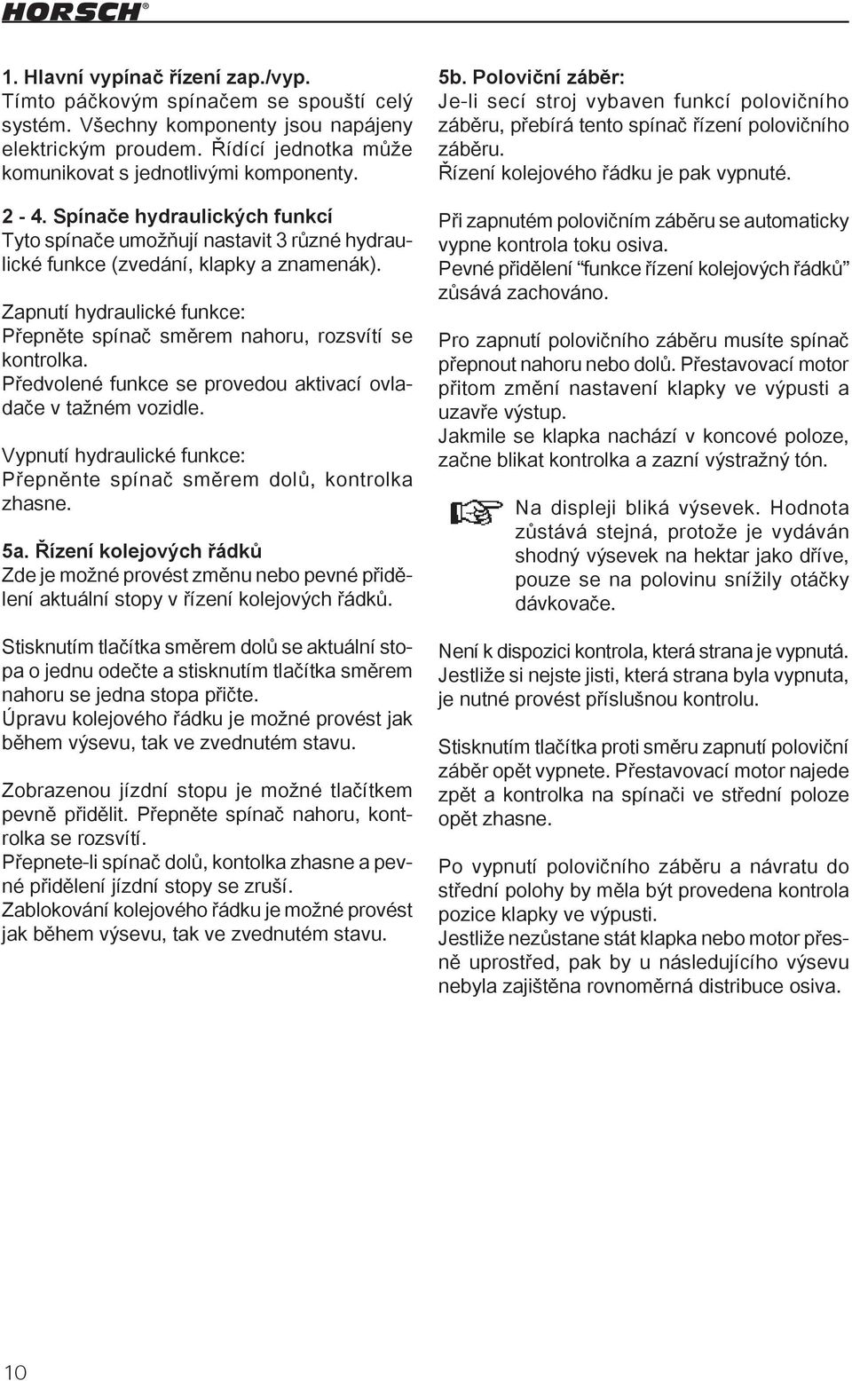 Zapnutí hydraulické funkce: Přepněte spínač směrem nahoru, rozsvítí se kontrolka. Předvolené funkce se provedou aktivací ovladače v tažném vozidle.