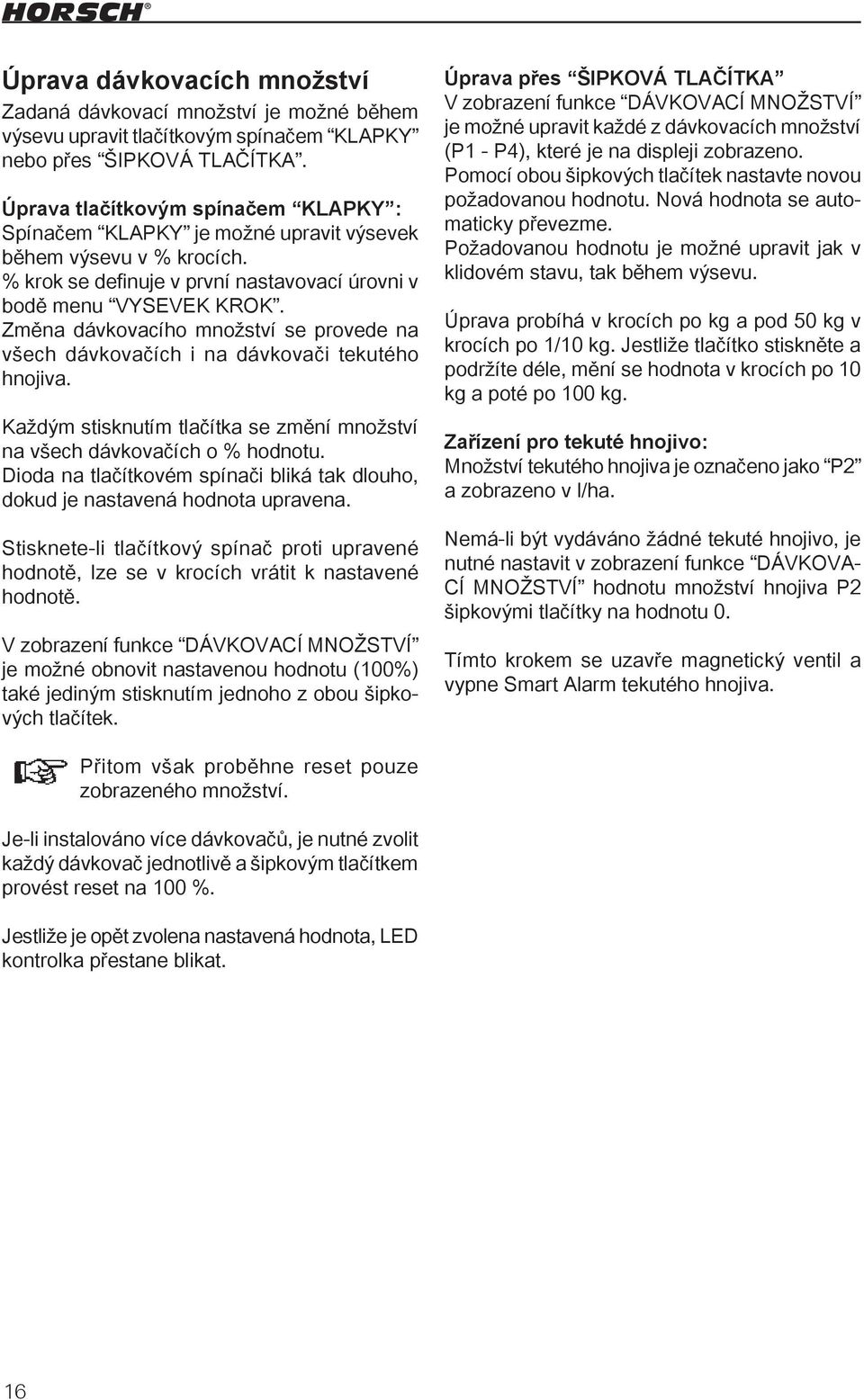 Změna dávkovacího množství se provede na všech dávkovačích i na dávkovači tekutého hnojiva. Každým stisknutím tlačítka se změní množství na všech dávkovačích o % hodnotu.
