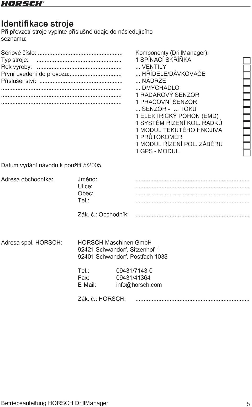 .. TOKU 1 ELEKTRICKÝ POHON (EMD) 1 SYSTÉM ŘÍZENÍ KOL. ŘÁDKŮ 1 MODUL TEKUTÉHO HNOJIVA 1 PRŮTOKOMĚR 1 MODUL ŘÍZENÍ POL. ZÁBĚRU 1 GPS - MODUL Datum vydání návodu k použití 5/2005.