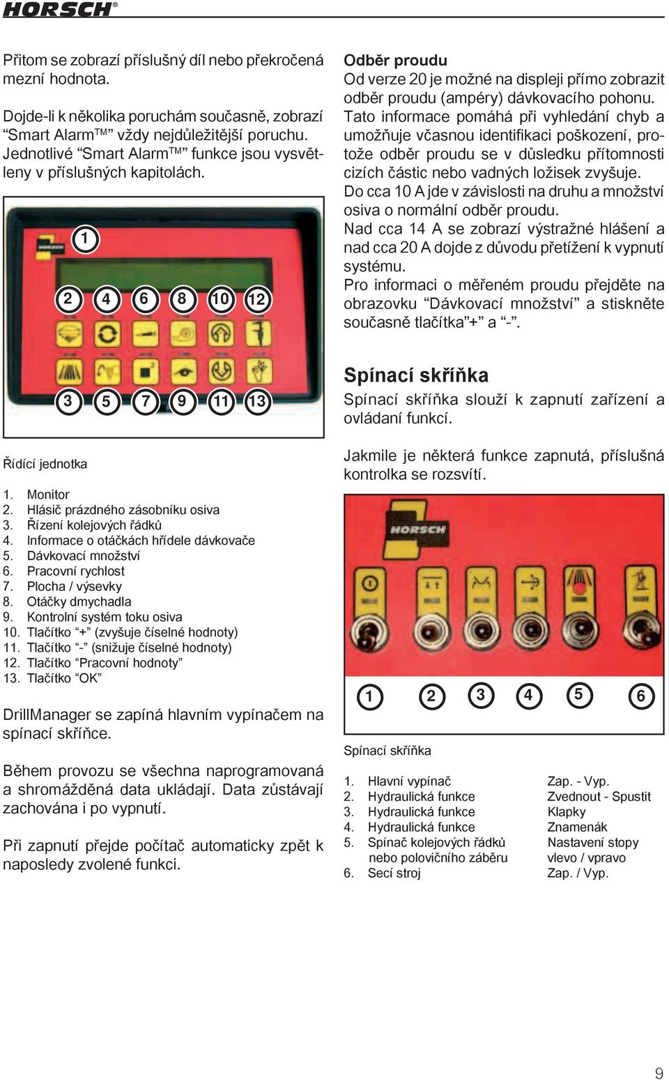 Tato informace pomáhá při vyhledání chyb a umožňuje včasnou identifikaci poškození, protože odběr proudu se v důsledku přítomnosti cizích částic nebo vadných ložisek zvyšuje.