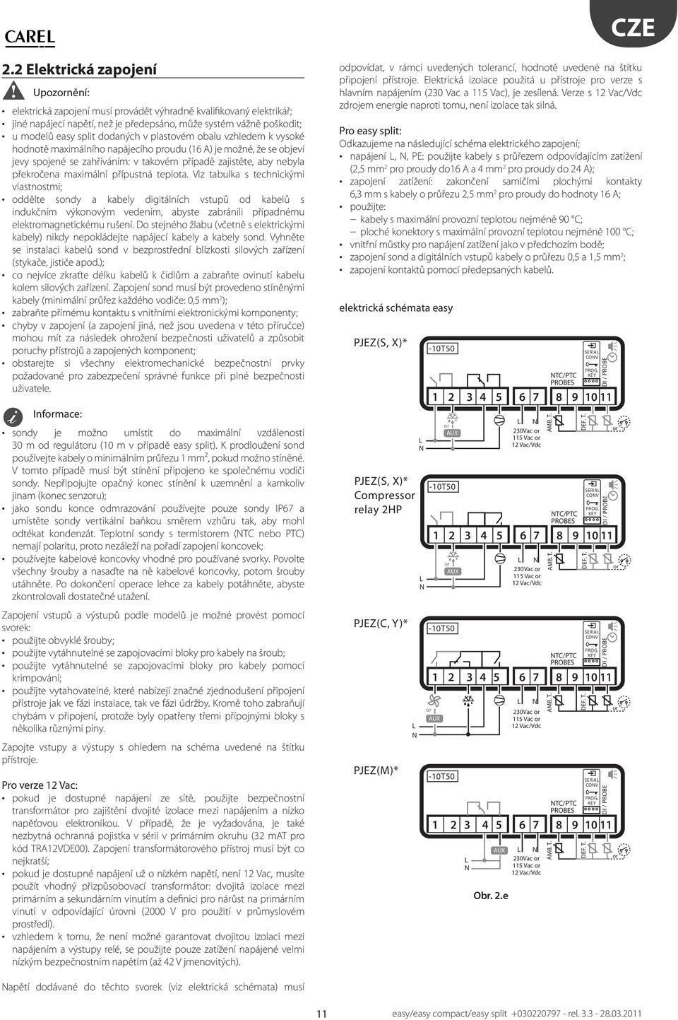 eploa. Viz abulka s echnickými vlasnosmi; odděle sondy a kabely digiálních vsupů od kabelů s indukčním výkonovým vedením, abyse zabránili případnému elekromagneickému rušení.