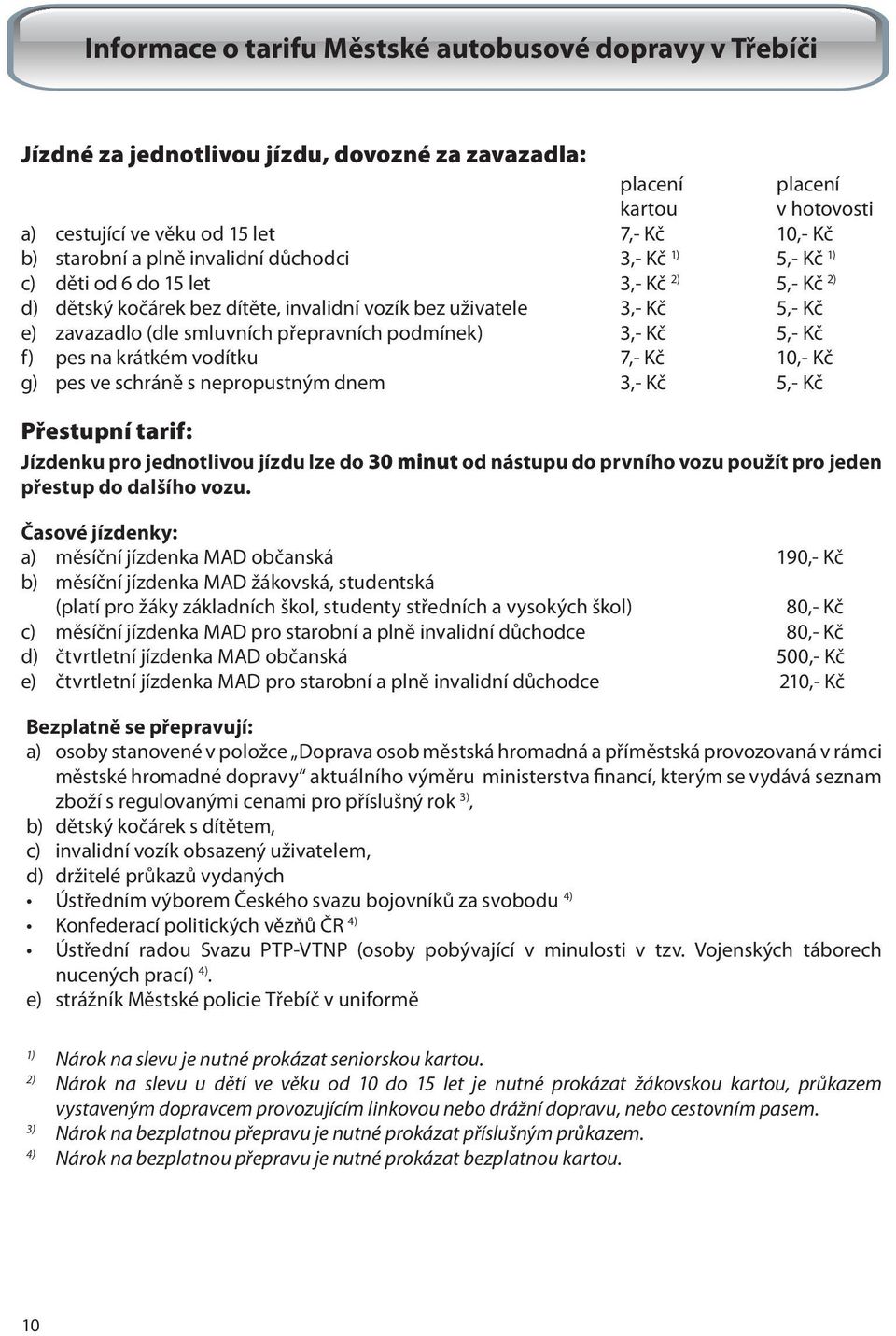 přepravních podmínek) 3,- Kč 5,- Kč f) pes na krátkém vodítku 7,- Kč 10,- Kč g) pes ve schráně s nepropustným dnem 3,- Kč 5,- Kč Přestupní tarif: Jízdenku pro jednotlivou jízdu lze do 30 minut od