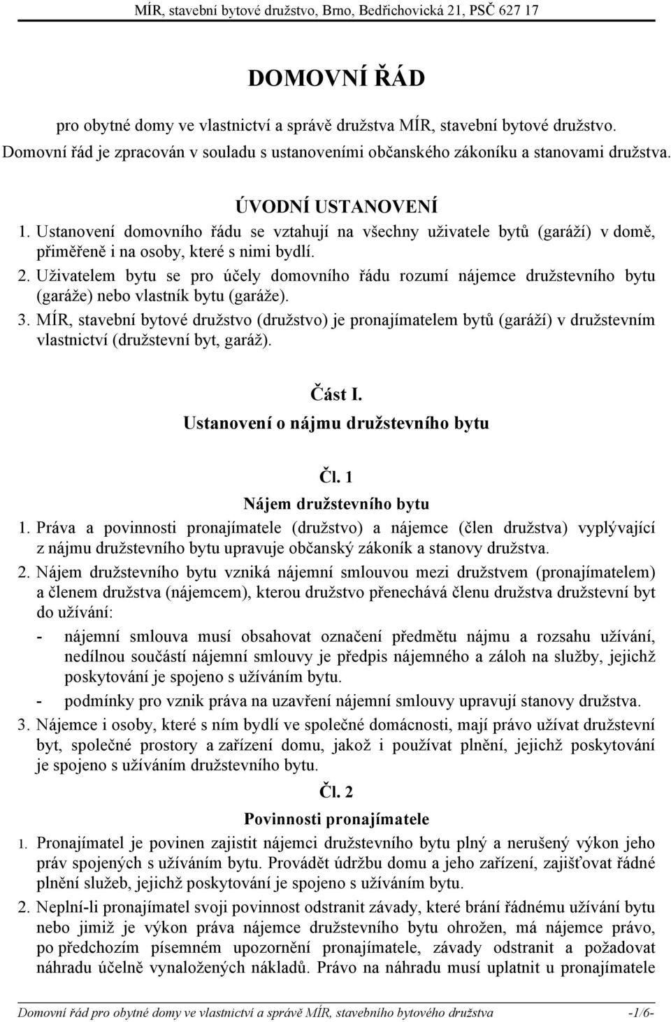 Ustanovení domovního řádu se vztahují na všechny uživatele bytů (garáží) v domě, přiměřeně i na osoby, které s nimi bydlí. 2.