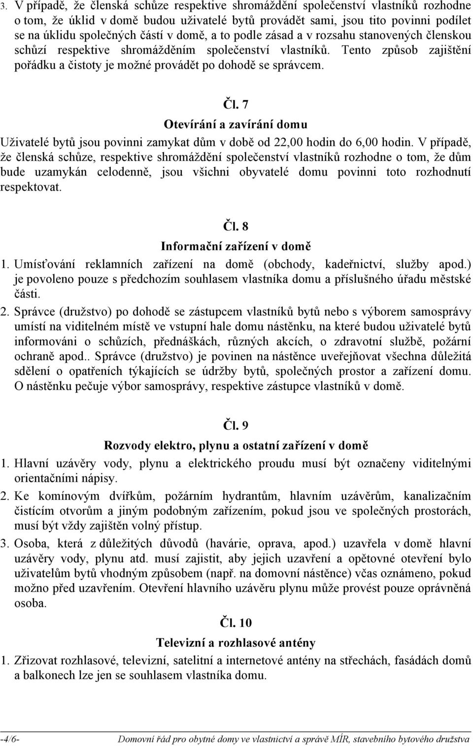 Čl. 7 Otevírání a zavírání domu Uživatelé bytů jsou povinni zamykat dům v době od 22,00 hodin do 6,00 hodin.