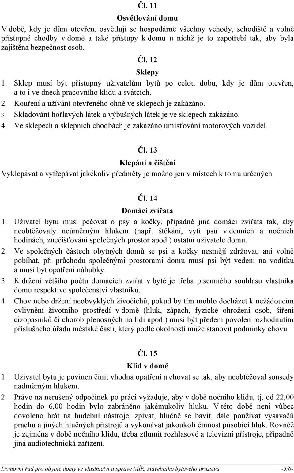 Kouření a užívání otevřeného ohně ve sklepech je zakázáno. 3. Skladování hořlavých látek a výbušných látek je ve sklepech zakázáno. 4.