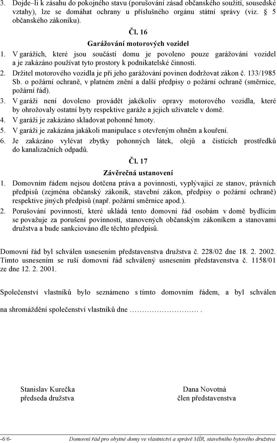 Držitel motorového vozidla je při jeho garážování povinen dodržovat zákon č. 133/1985 Sb. o požární ochraně, v platném znění a další předpisy o požární ochraně (směrnice, požární řád). 3.