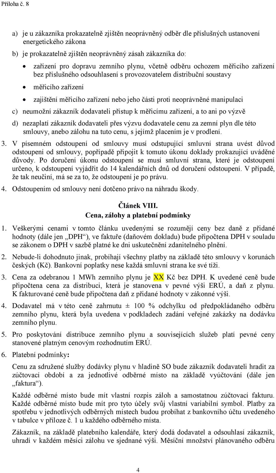 c) neumožní zákazník dodavateli přístup k měřicímu zařízení, a to ani po výzvě d) nezaplatí zákazník dodavateli přes výzvu dodavatele cenu za zemní plyn dle této smlouvy, anebo zálohu na tuto cenu, s