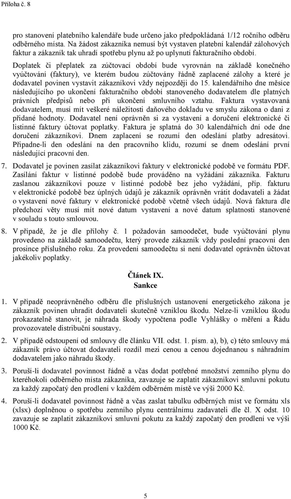 Doplatek či přeplatek za zúčtovací období bude vyrovnán na základě konečného vyúčtování (faktury), ve kterém budou zúčtovány řádně zaplacené zálohy a které je dodavatel povinen vystavit zákazníkovi