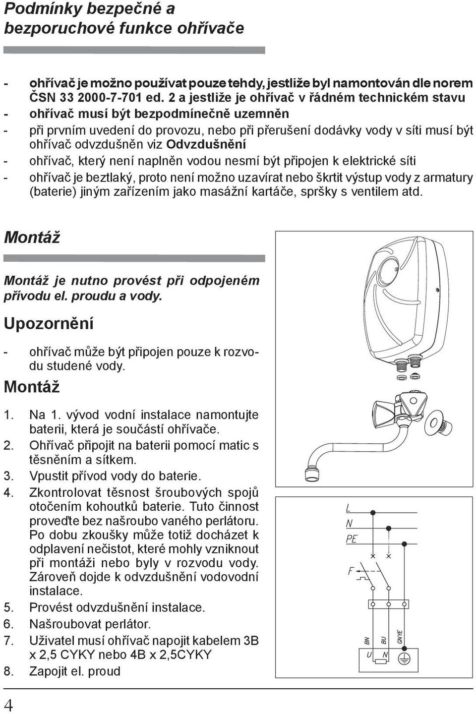 Odvzdušnění - ohřívač, který není naplněn vodou nesmí být připojen k elektrické síti - ohřívač je beztlaký, proto není možno uzavírat nebo škrtit výstup vody z armatury (baterie) jiným zařízením jako