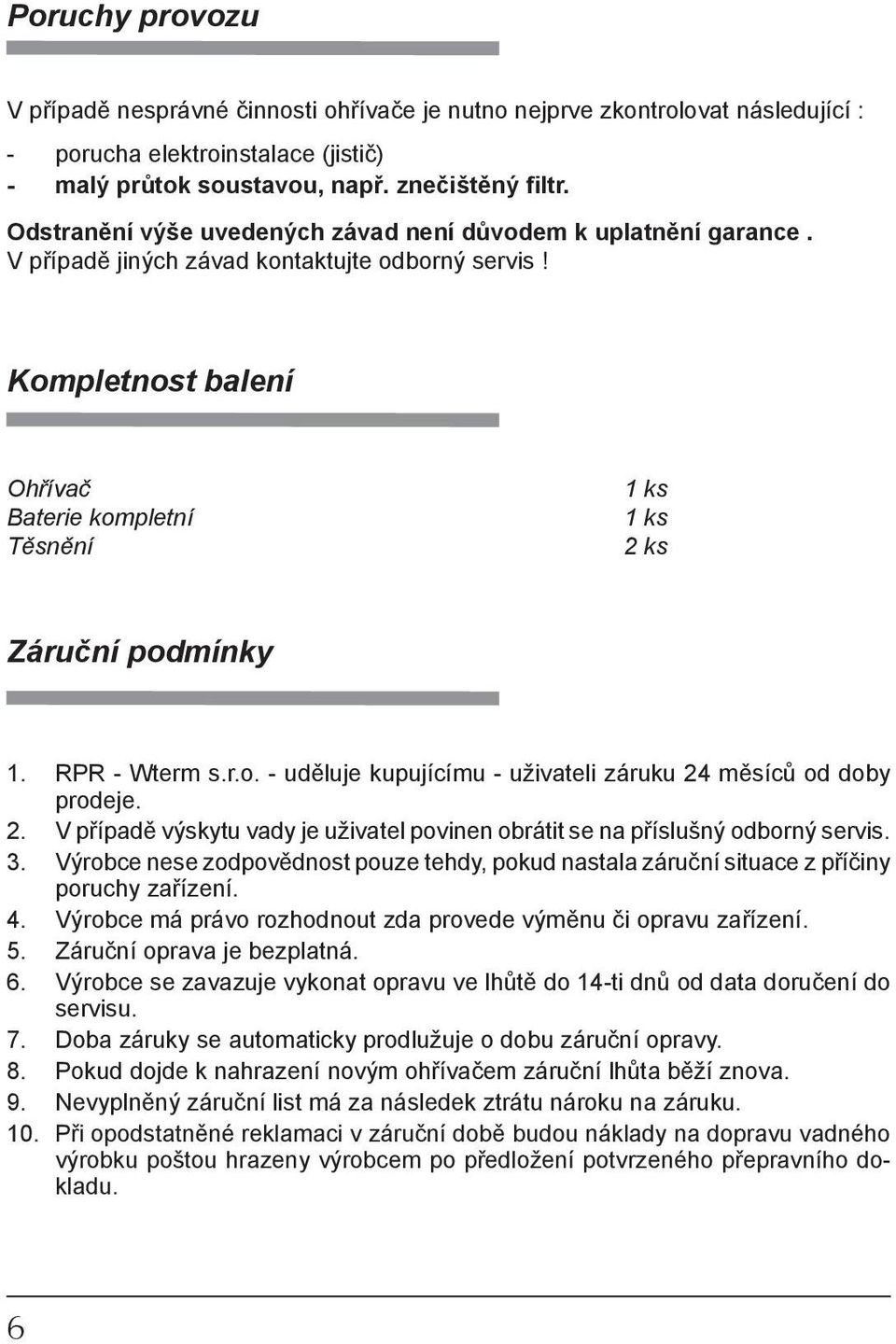 Kompletnost balení Ohřívač Baterie kompletní Těsnění 1 ks 1 ks 2 ks Záruční podmínky 1. RPR - Wterm s.r.o. - uděluje kupujícímu - uživateli záruku 24 měsíců od doby prodeje. 2. V případě výskytu vady je uživatel povinen obrátit se na příslušný odborný servis.