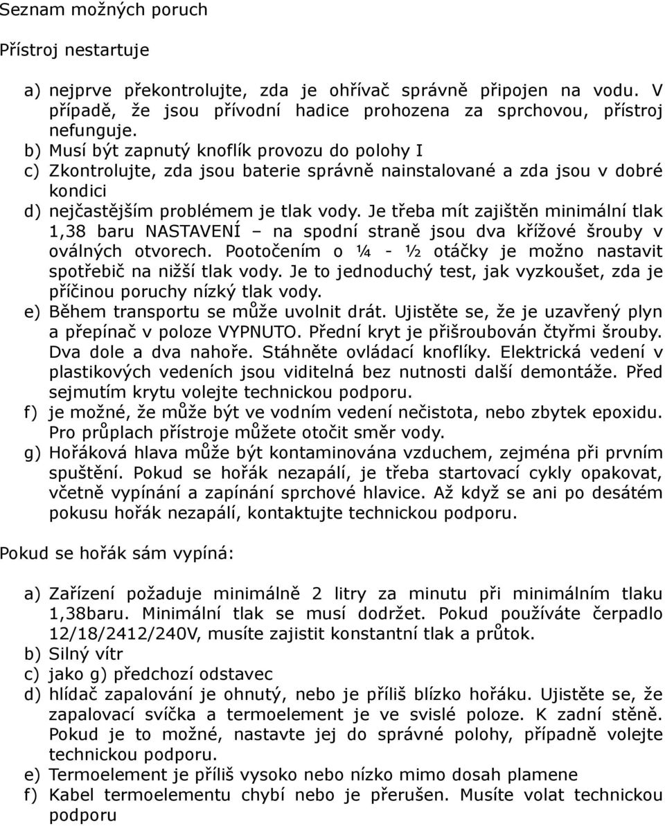 Je třeba mít zajištěn minimální tlak 1,38 baru NASTAVENÍ na spodní straně jsou dva křížové šrouby v oválných otvorech. Pootočením o ¼ - ½ otáčky je možno nastavit spotřebič na nižší tlak vody.