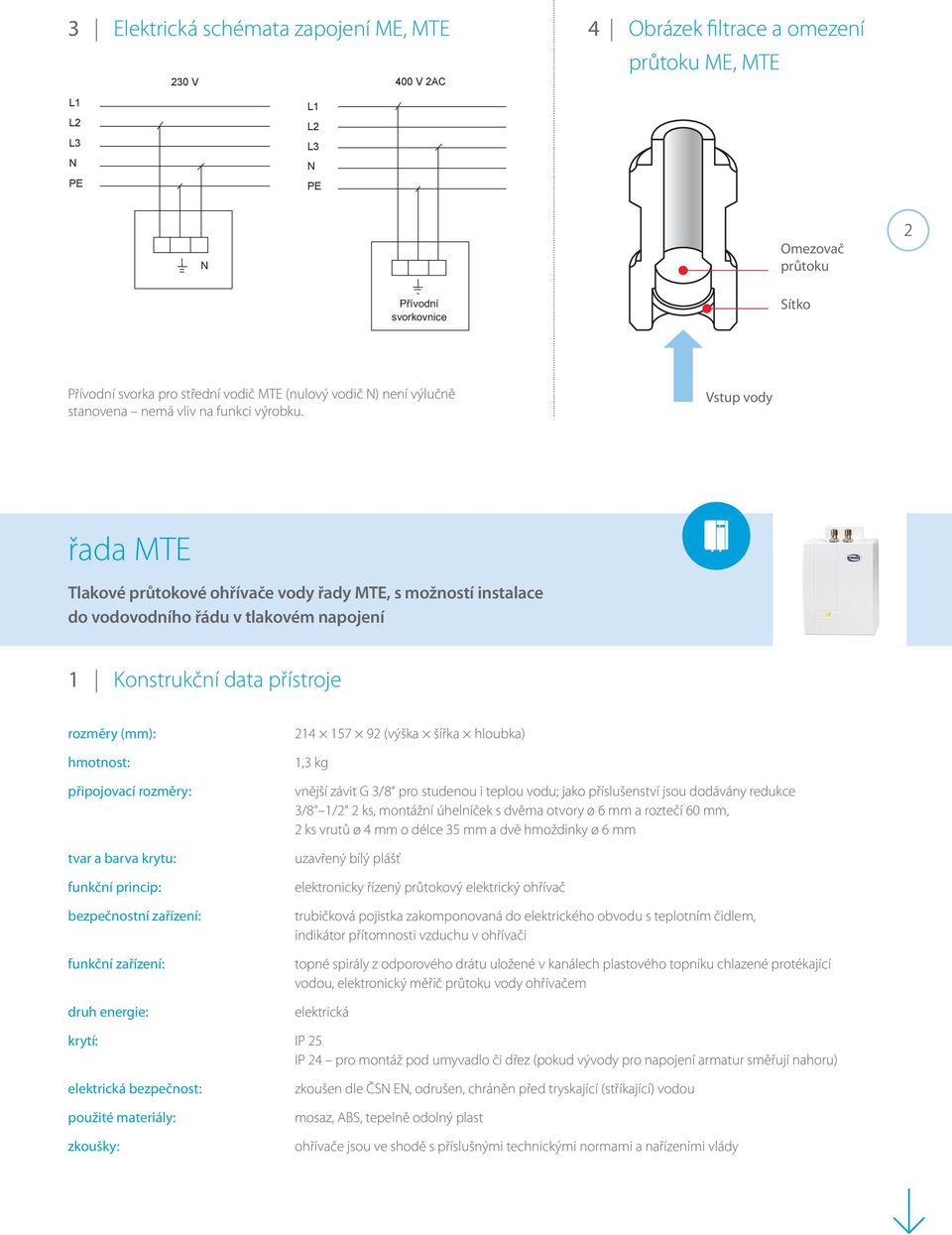 Vstup vody řada MTE Tlakové průtokové ohřívače vody řady MTE, s možností instalace do vodovodního řádu v tlakovém napojení 1 Konstrukční data přístroje rozměry (mm): hmotnost: připojovací rozměry: