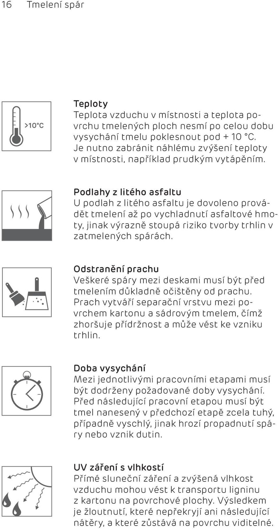 Podlahy z litého asfaltu U podlah z litého asfaltu je dovoleno provádět tmelení až po vychladnutí asfaltové hmoty, jinak výrazně stoupá riziko tvorby trhlin v zatmelených spárách.