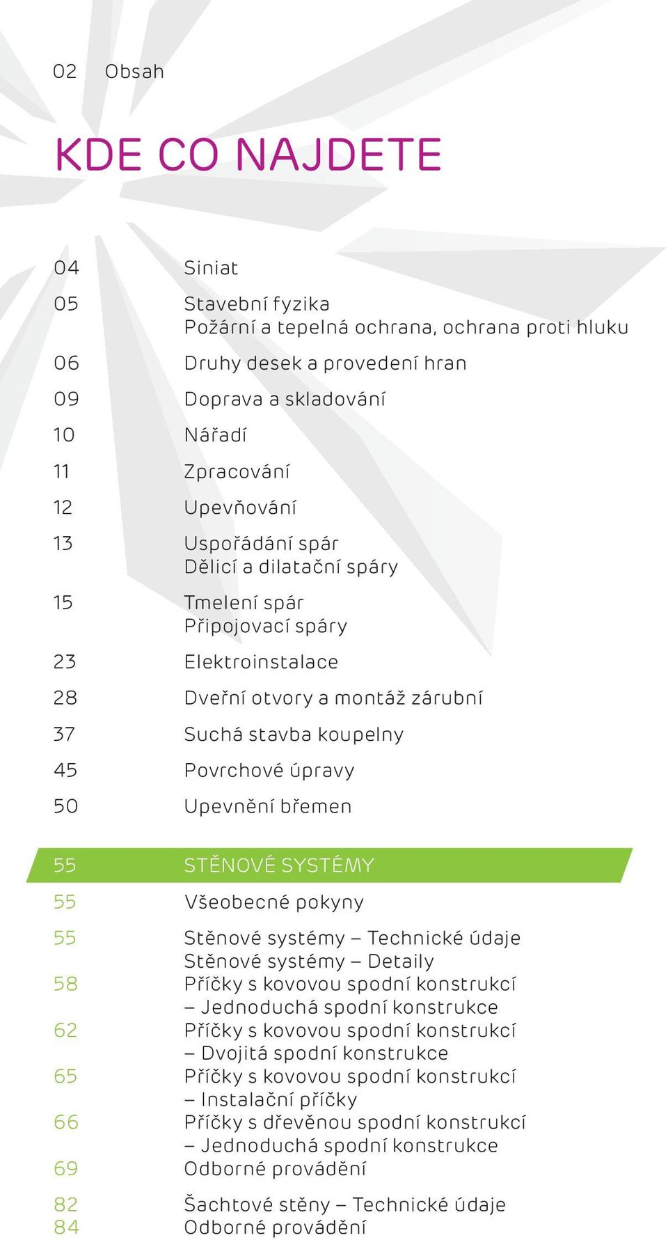 55 55 58 62 65 66 69 82 84 STĚNOVÉ SYSTÉMY Všeobecné pokyny Stěnové systémy Technické údaje Stěnové systémy Detaily Příčky s kovovou spodní konstrukcí Jednoduchá spodní konstrukce Příčky s kovovou