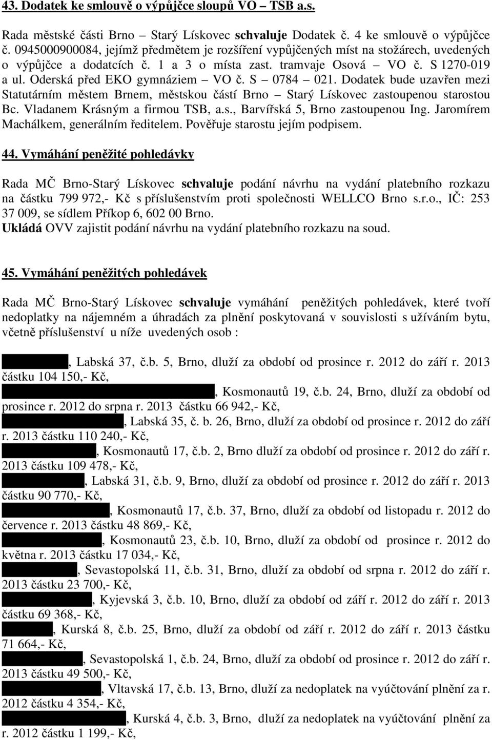 Oderská před EKO gymnáziem VO č. S 0784 021. Dodatek bude uzavřen mezi Statutárním městem Brnem, městskou částí Brno Starý Lískovec zastoupenou starostou Bc. Vladanem Krásným a firmou TSB, a.s., Barvířská 5, Brno zastoupenou Ing.