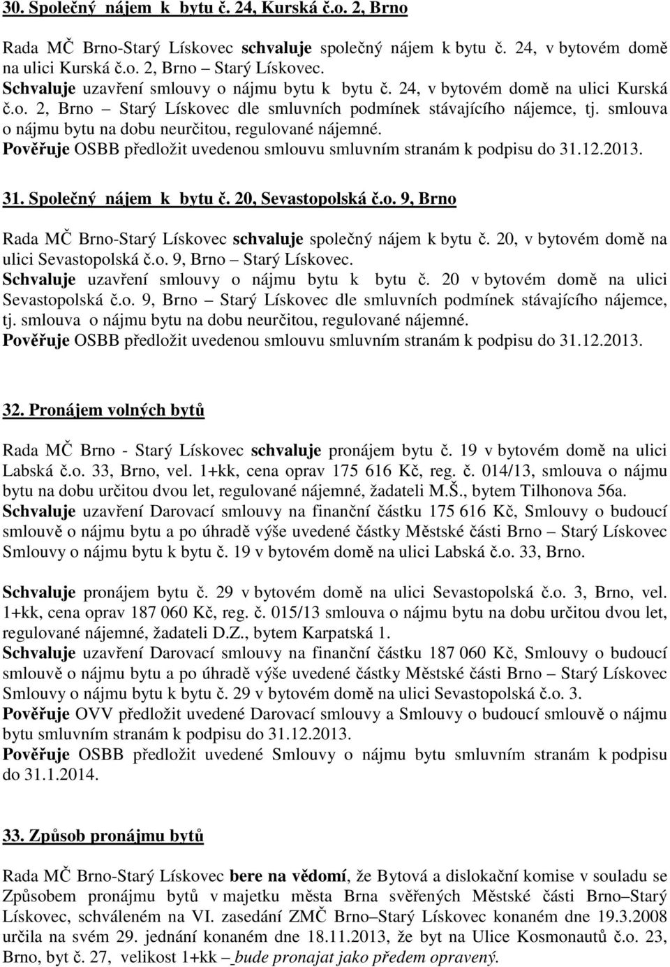 smlouva o nájmu bytu na dobu neurčitou, regulované nájemné. Pověřuje OSBB předložit uvedenou smlouvu smluvním stranám 31. Společný nájem k bytu č. 20, Sevastopolská č.o. 9, Brno Rada MČ Brno-Starý Lískovec schvaluje společný nájem k bytu č.