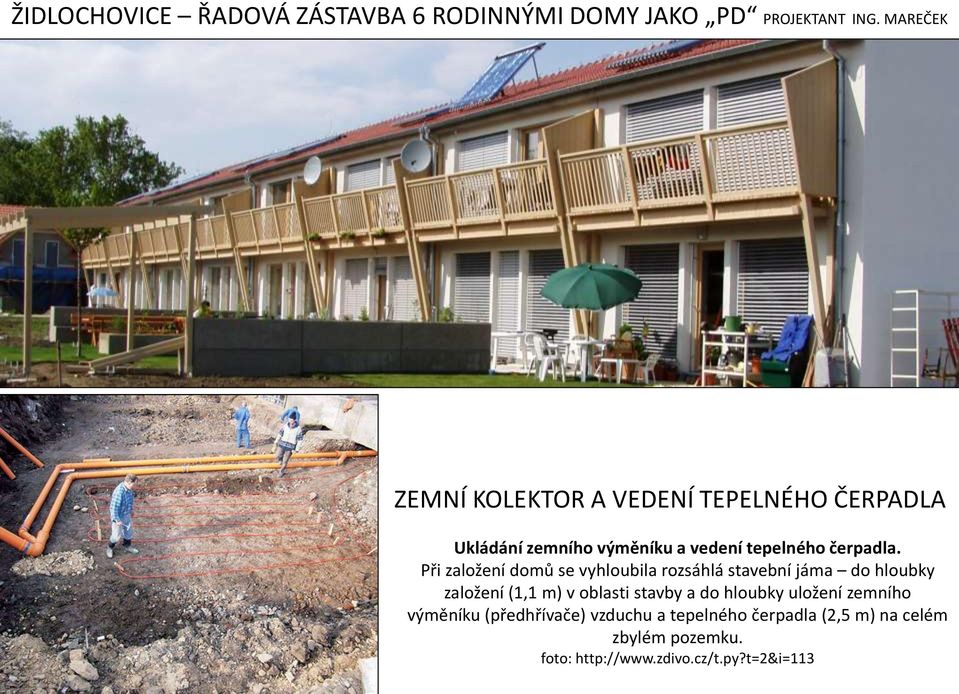 Při založení domů se vyhloubila rozsáhlá stavební jáma do hloubky založení (1,1 m) v oblasti stavby a do