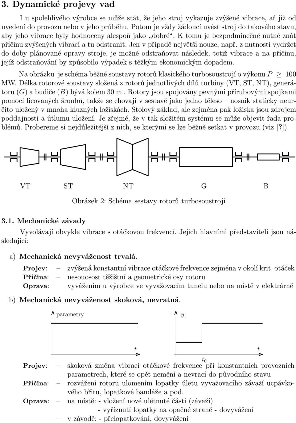 sroje, je možné odsraňova následek, oiž vibrace a na příčinu, jejíž odsraňování by způsobilo výpadek s ěžkým ekonomickým dopadem Na obrázku je schéma běžné sousavy roorů klasického urbosousrojí o