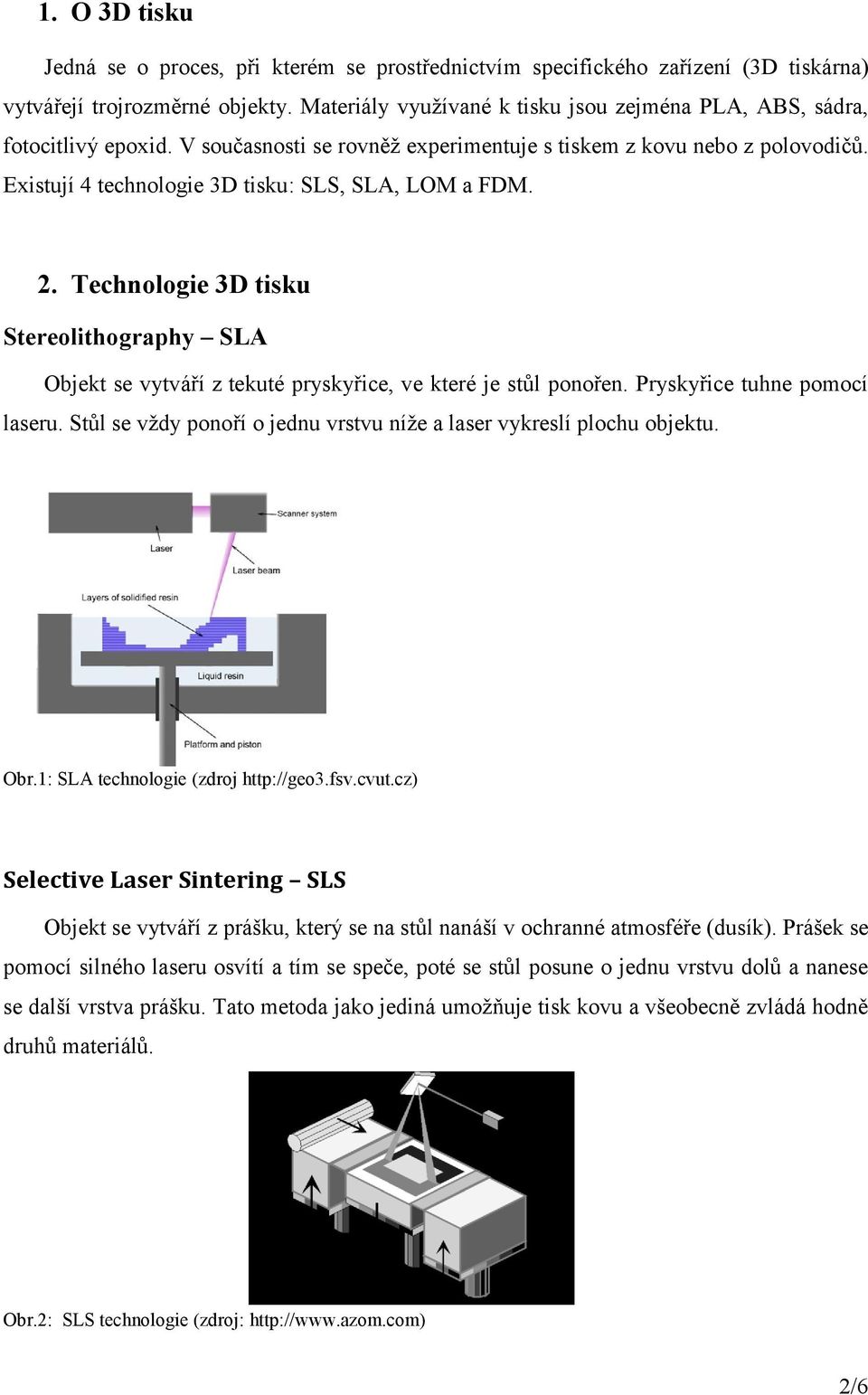 Existují 4 technologie 3D tisku: SLS, SLA, LOM a FDM. 2. Technologie 3D tisku Stereolithography SLA Objekt se vytváří z tekuté pryskyřice, ve které je stůl ponořen. Pryskyřice tuhne pomocí laseru.