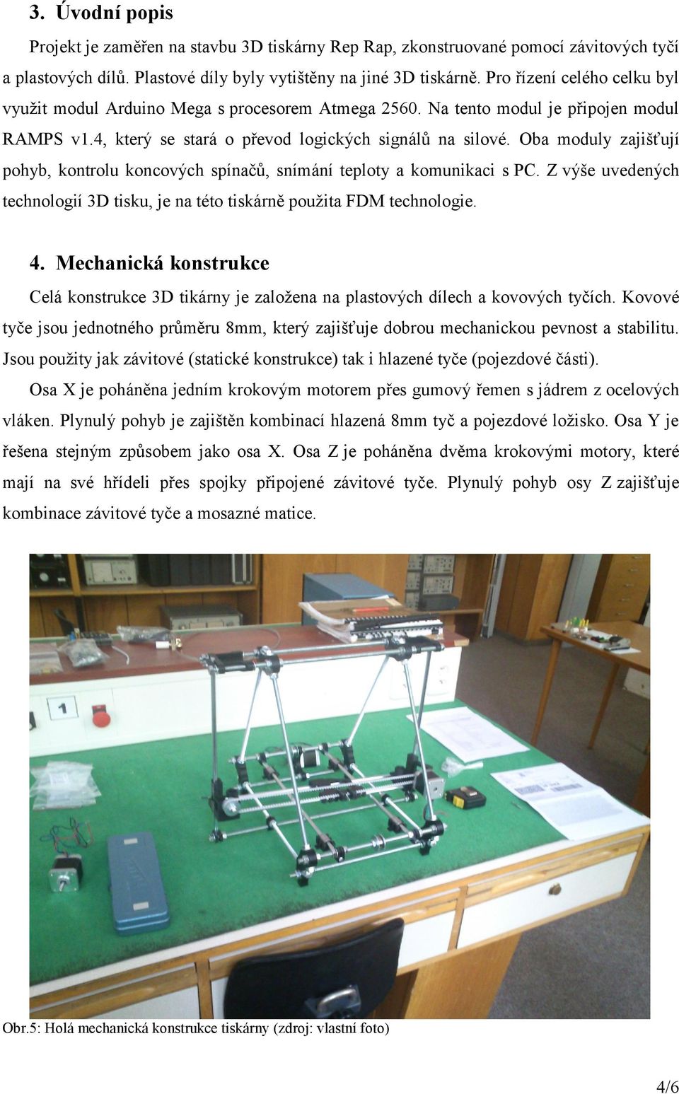 Oba moduly zajišťují pohyb, kontrolu koncových spínačů, snímání teploty a komunikaci s PC. Z výše uvedených technologií 3D tisku, je na této tiskárně použita FDM technologie. 4.