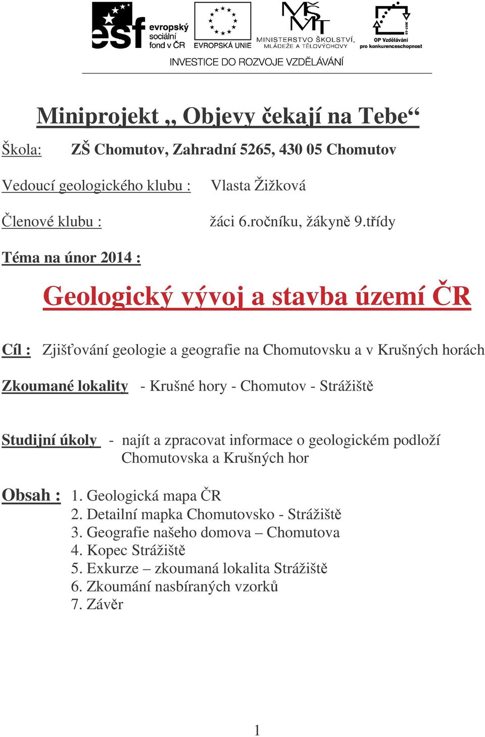 tídy Téma na únor 2014 : Geologický vývoj a stavba území R Cíl : Zjišování geologie a geografie na Chomutovsku a v Krušných horách Zkoumané lokality - Krušné