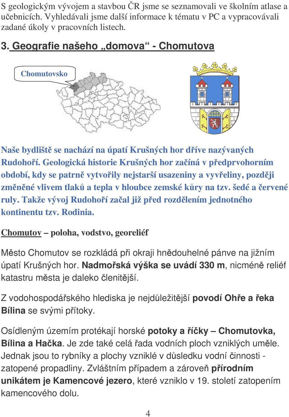 Geologická historie Krušných hor zaíná v pedprvohorním období, kdy se patrn vytvoily nejstarší usazeniny a vyveliny, pozdji zmnné vlivem tlak a tepla v hloubce zemské kry na tzv. šedé a ervené ruly.