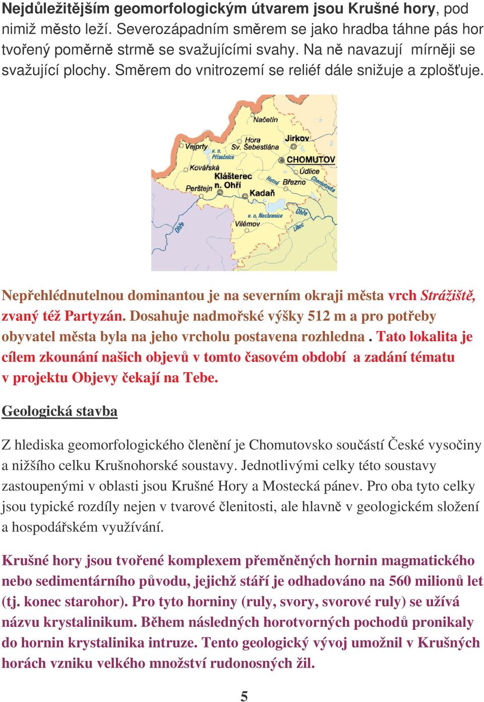 Dosahuje nadmoské výšky 512 m a pro poteby obyvatel msta byla na jeho vrcholu postavena rozhledna.
