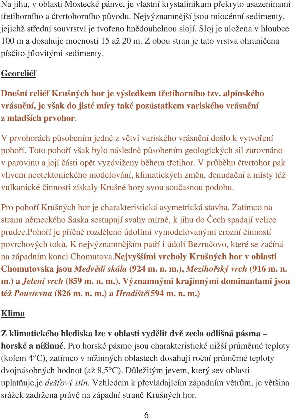 Z obou stran je tato vrstva ohraniena písito-jílovitými sedimenty. Georeliéf Dnešní reliéf Krušných hor je výsledkem tetihorního tzv.