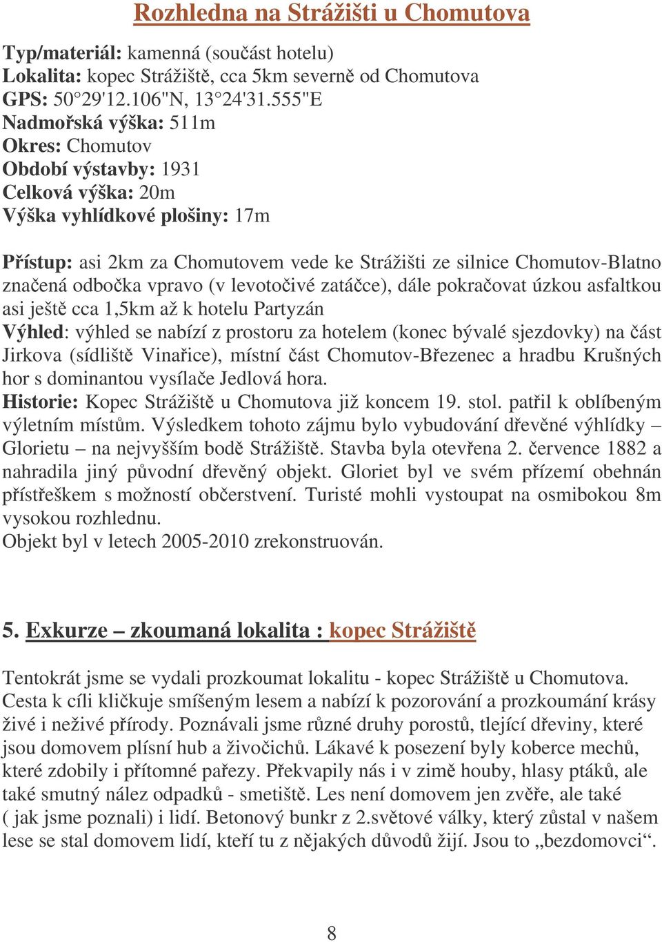 odboka vpravo (v levotoivé zatáce), dále pokraovat úzkou asfaltkou asi ješt cca 1,5km až k hotelu Partyzán Výhled: výhled se nabízí z prostoru za hotelem (konec bývalé sjezdovky) na ást Jirkova