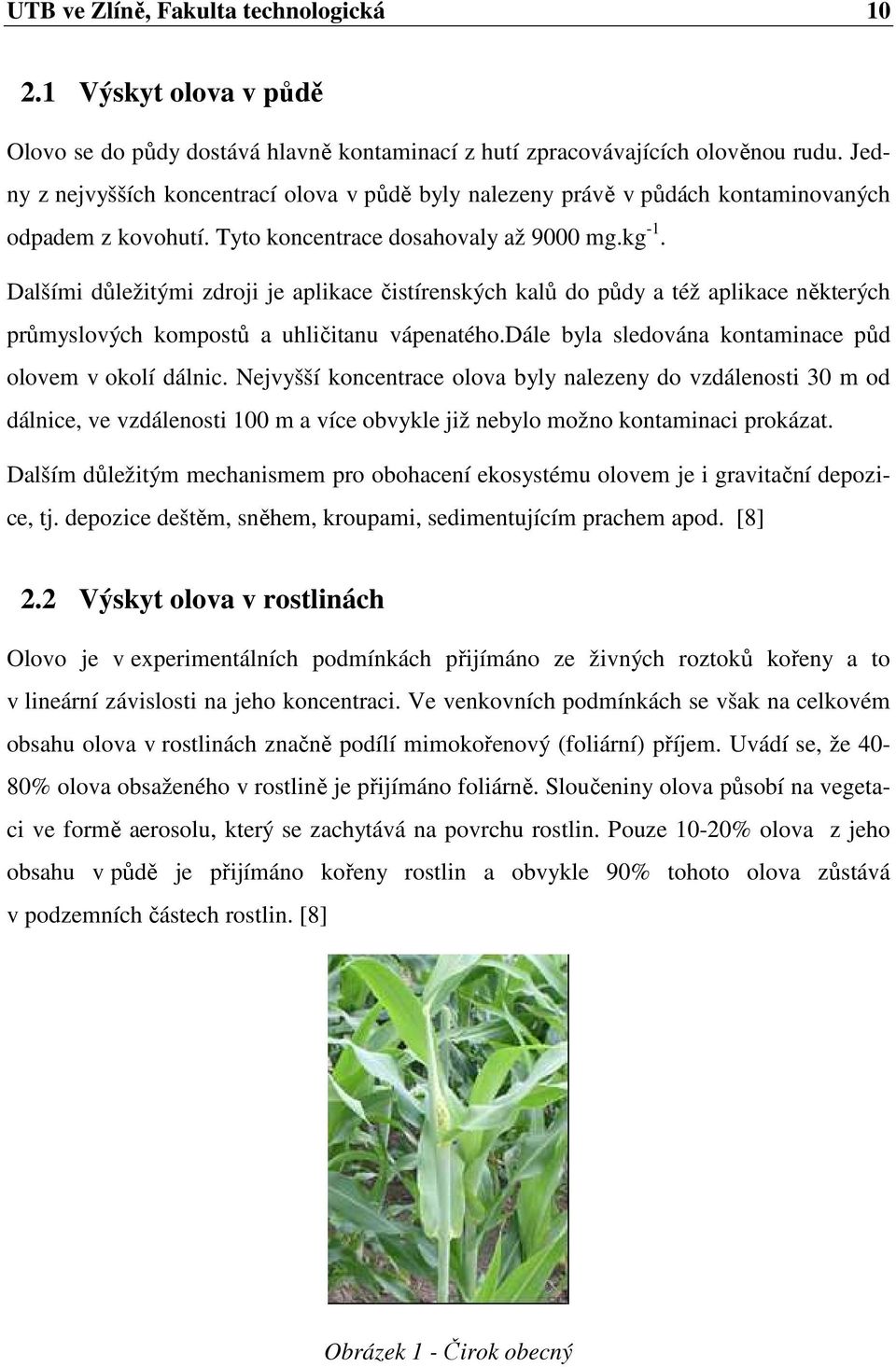 Dalšími důležitými zdroji je aplikace čistírenských kalů do půdy a též aplikace některých průmyslových kompostů a uhličitanu vápenatého.dále byla sledována kontaminace půd olovem v okolí dálnic.