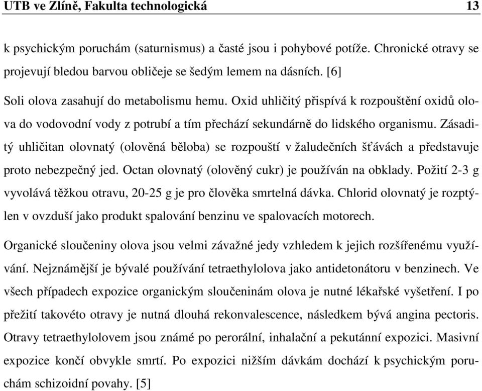 Zásaditý uhličitan olovnatý (olověná běloba) se rozpouští v žaludečních šťávách a představuje proto nebezpečný jed. Octan olovnatý (olověný cukr) je používán na obklady.