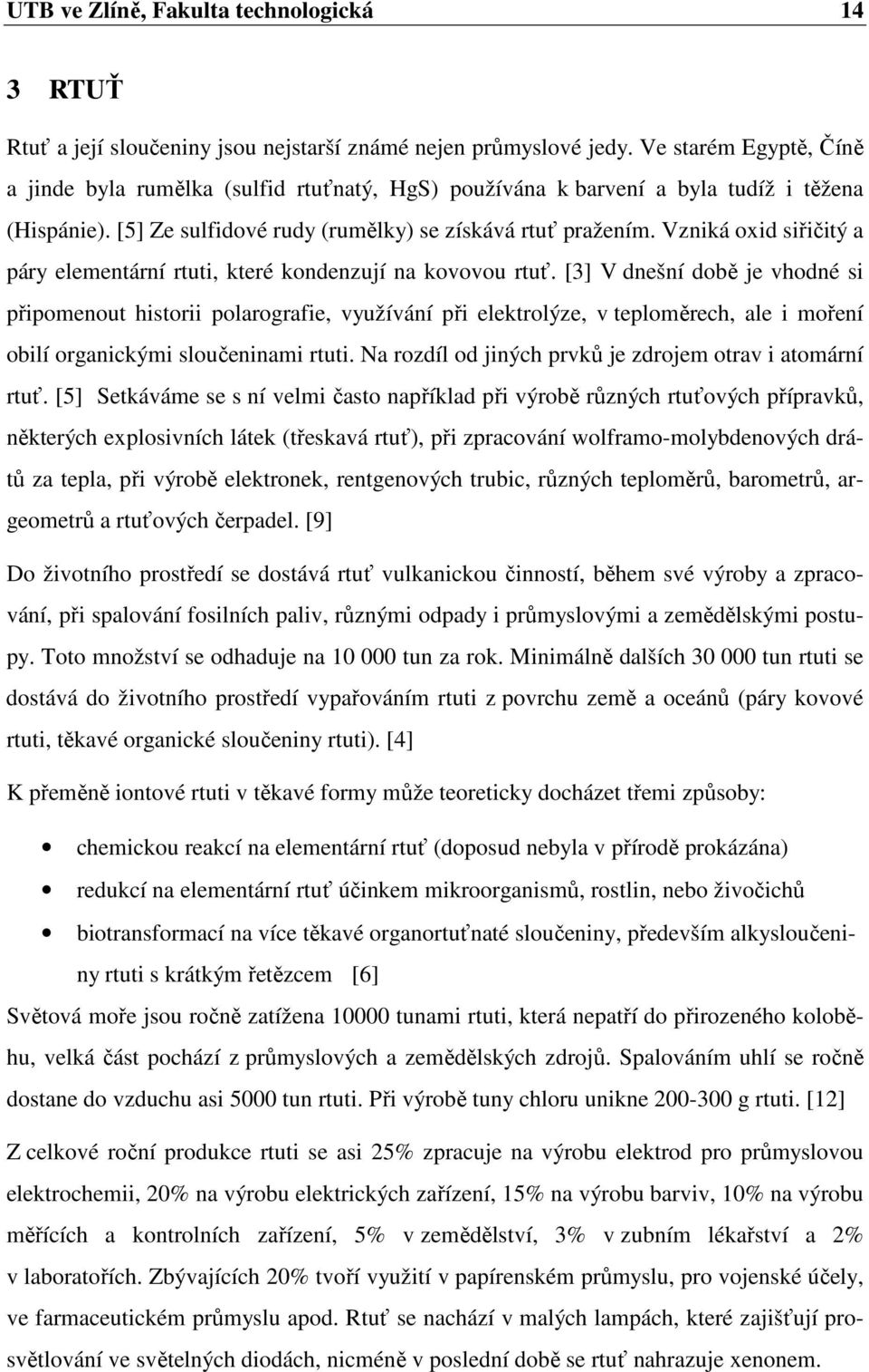 Vzniká oxid siřičitý a páry elementární rtuti, které kondenzují na kovovou rtuť.