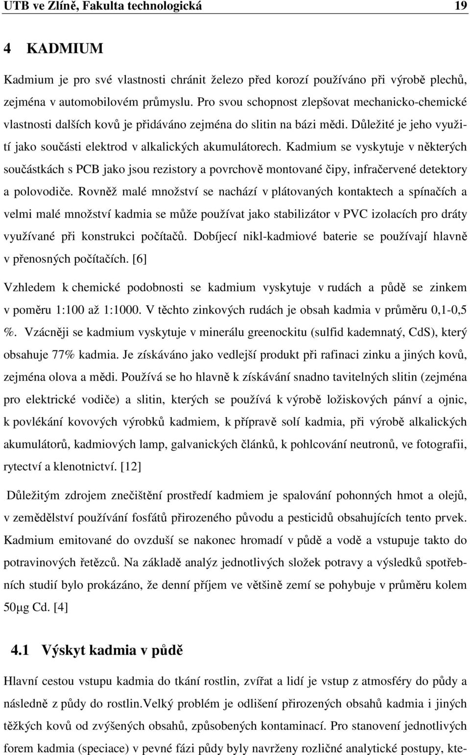 Kadmium se vyskytuje v některých součástkách s PCB jako jsou rezistory a povrchově montované čipy, infračervené detektory a polovodiče.