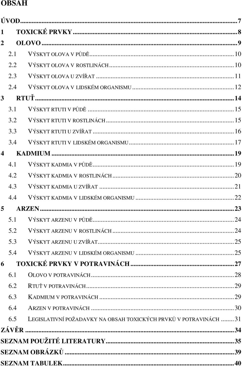 ..20 4.3 VÝSKYT KADMIA U ZVÍŘAT...21 4.4 VÝSKYT KADMIA V LIDSKÉM ORGANISMU...22 5 ARZEN...23 5.1 VÝSKYT ARZENU V PŮDĚ...24 5.2 VÝSKYT ARZENU V ROSTLINÁCH...24 5.3 VÝSKYT ARZENU U ZVÍŘAT...25 5.