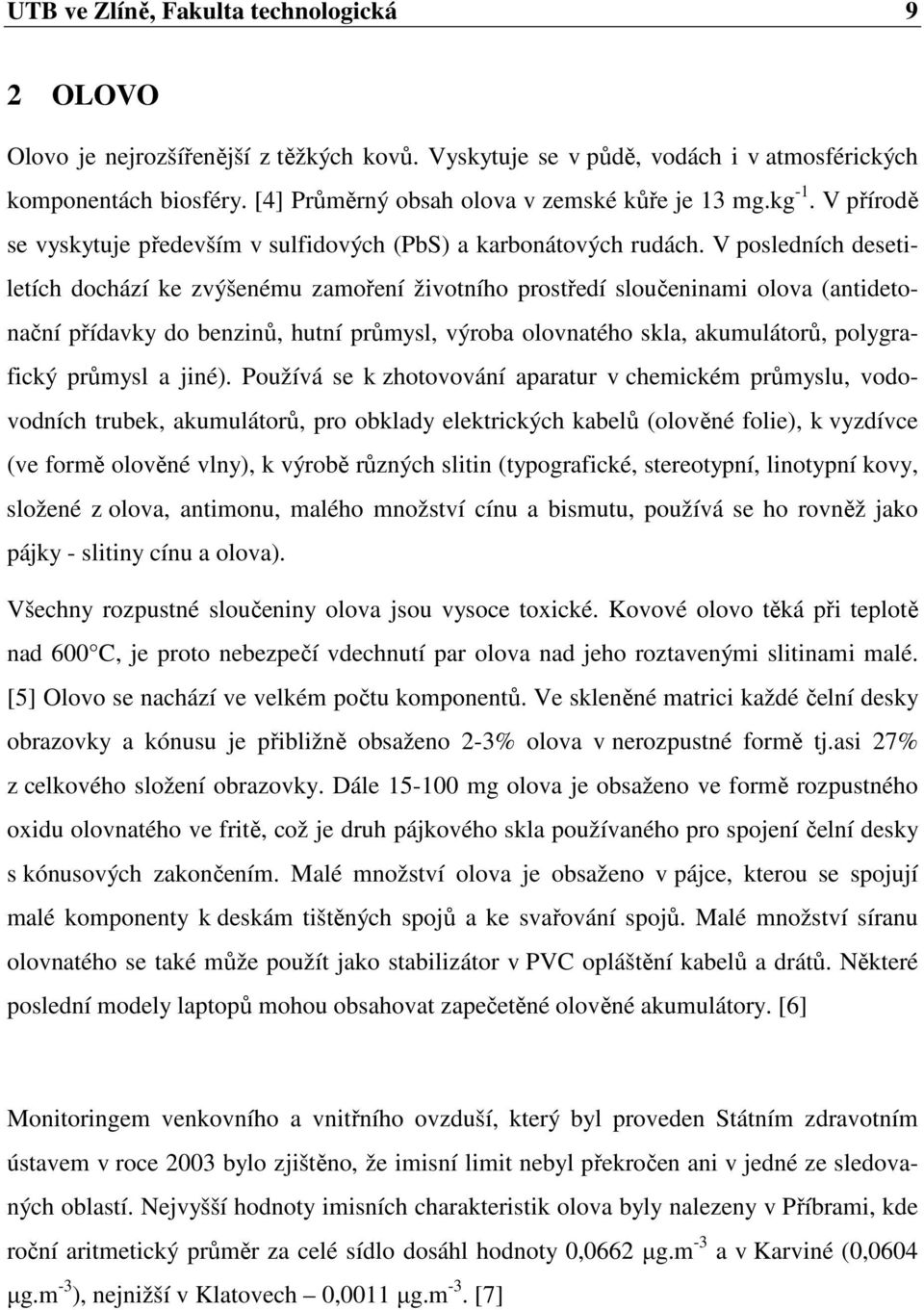 V posledních desetiletích dochází ke zvýšenému zamoření životního prostředí sloučeninami olova (antidetonační přídavky do benzinů, hutní průmysl, výroba olovnatého skla, akumulátorů, polygrafický