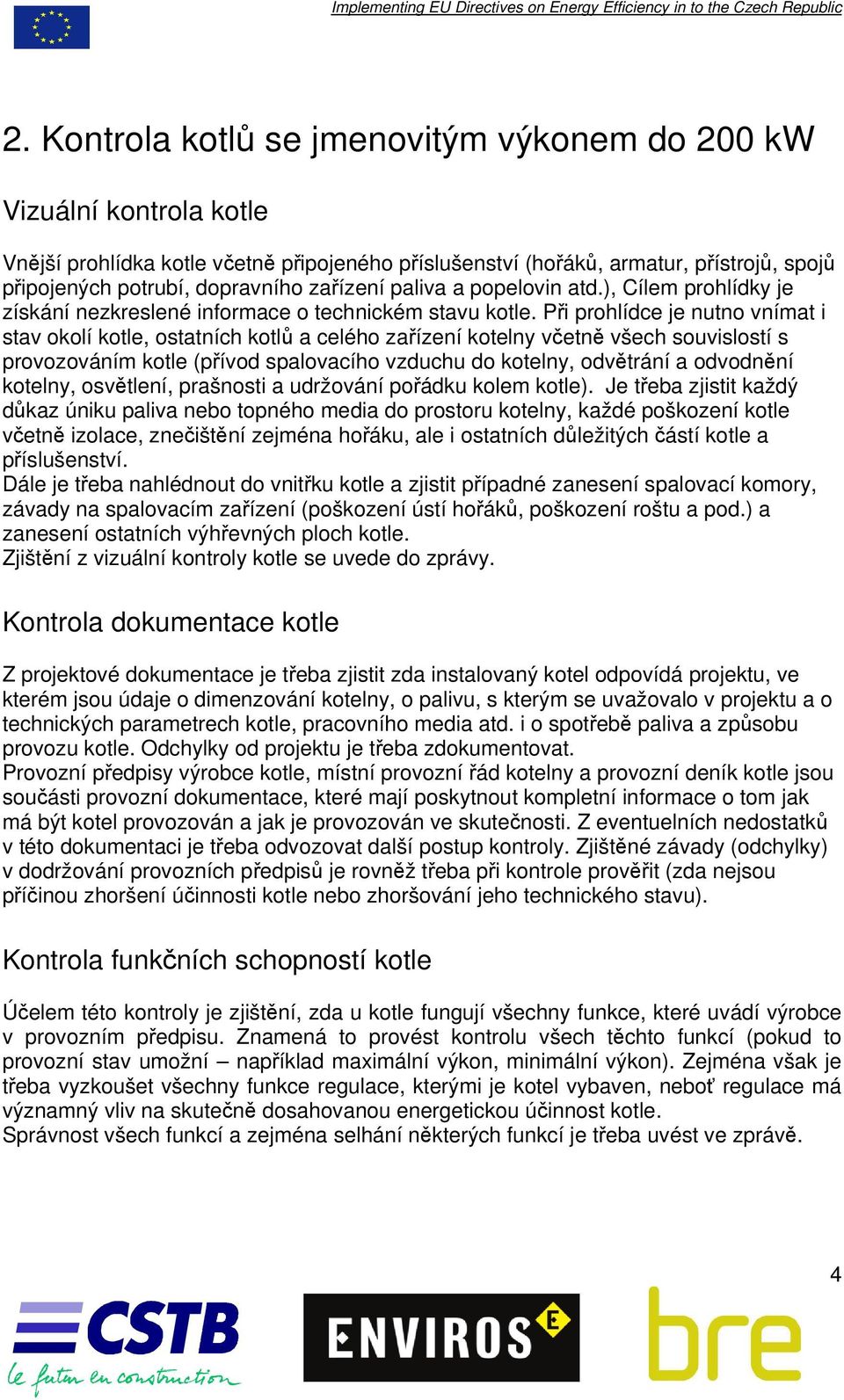 Při prohlídce je nutno vnímat i stav okolí kotle, ostatních kotlů a celého zařízení kotelny včetně všech souvislostí s provozováním kotle (přívod spalovacího vzduchu do kotelny, odvětrání a odvodnění