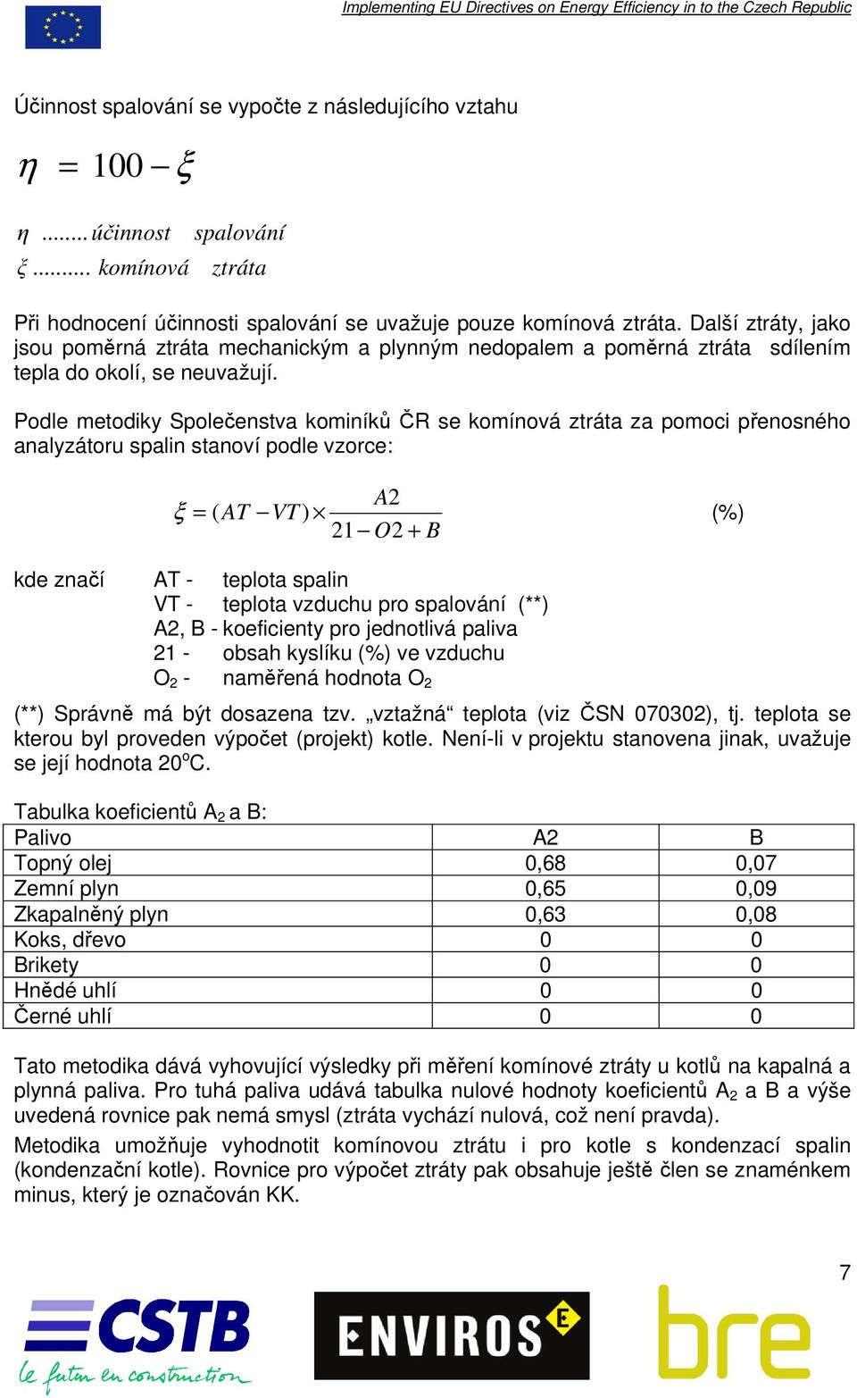 Podle metodiky Společenstva kominíků ČR se komínová ztráta za pomoci přenosného analyzátoru spalin stanoví podle vzorce: A2 ξ = ( AT VT ) (%) 21 O2 + B kde značí AT - teplota spalin VT - teplota