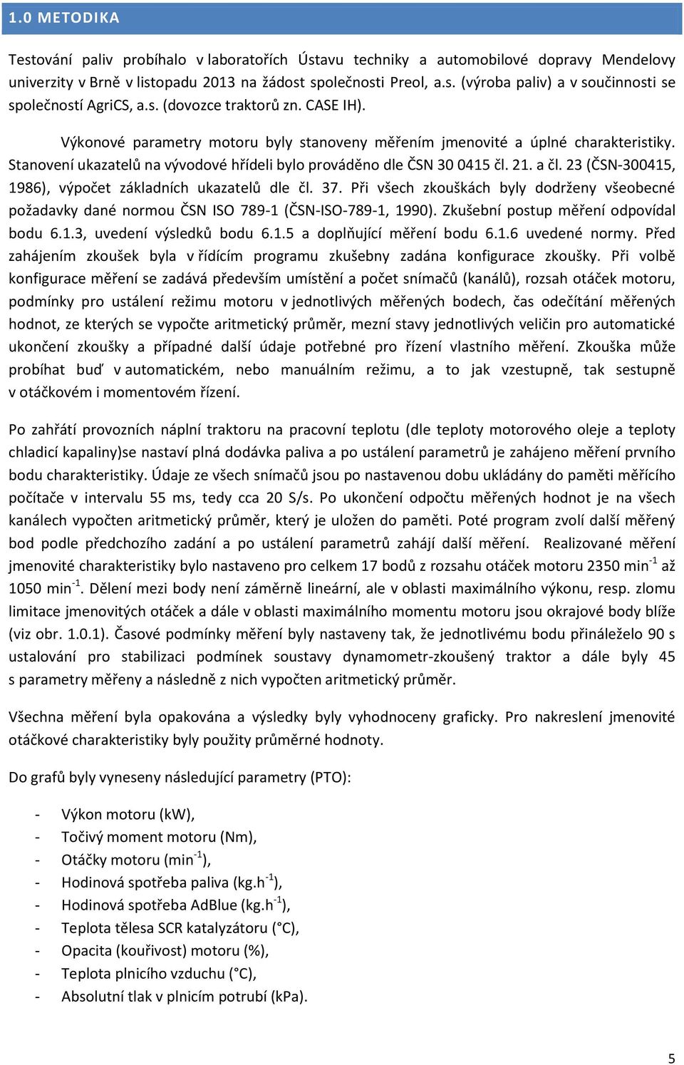 a čl. 23 (ČSN-300415, 1986), výpočet základních ukazatelů dle čl. 37. Při všech zkouškách byly dodrženy všeobecné požadavky dané normou ČSN ISO 789-1 (ČSN-ISO-789-1, 1990).