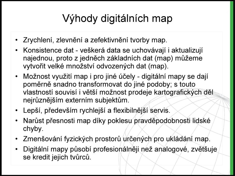 Možnost využití map i pro jiné účely - digitální mapy se dají poměrně snadno transformovat do jiné podoby; s touto vlastností souvisí i větší možnost prodeje kartografických