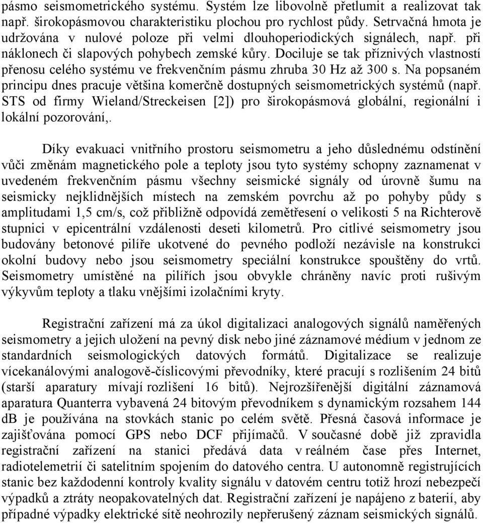 Dociluje se tak příznivých vlastností přenosu celého systému ve frekvenčním pásmu zhruba 30 Hz až 300 s. Na popsaném principu dnes pracuje většina komerčně dostupných seismometrických systémů (např.