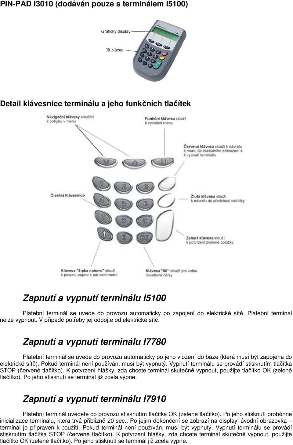 Zapnutí a vypnutí terminálu I7780 Platební terminál se uvede do provozu automaticky po jeho vložení do báze (která musí být zapojena do elektrické sítě).