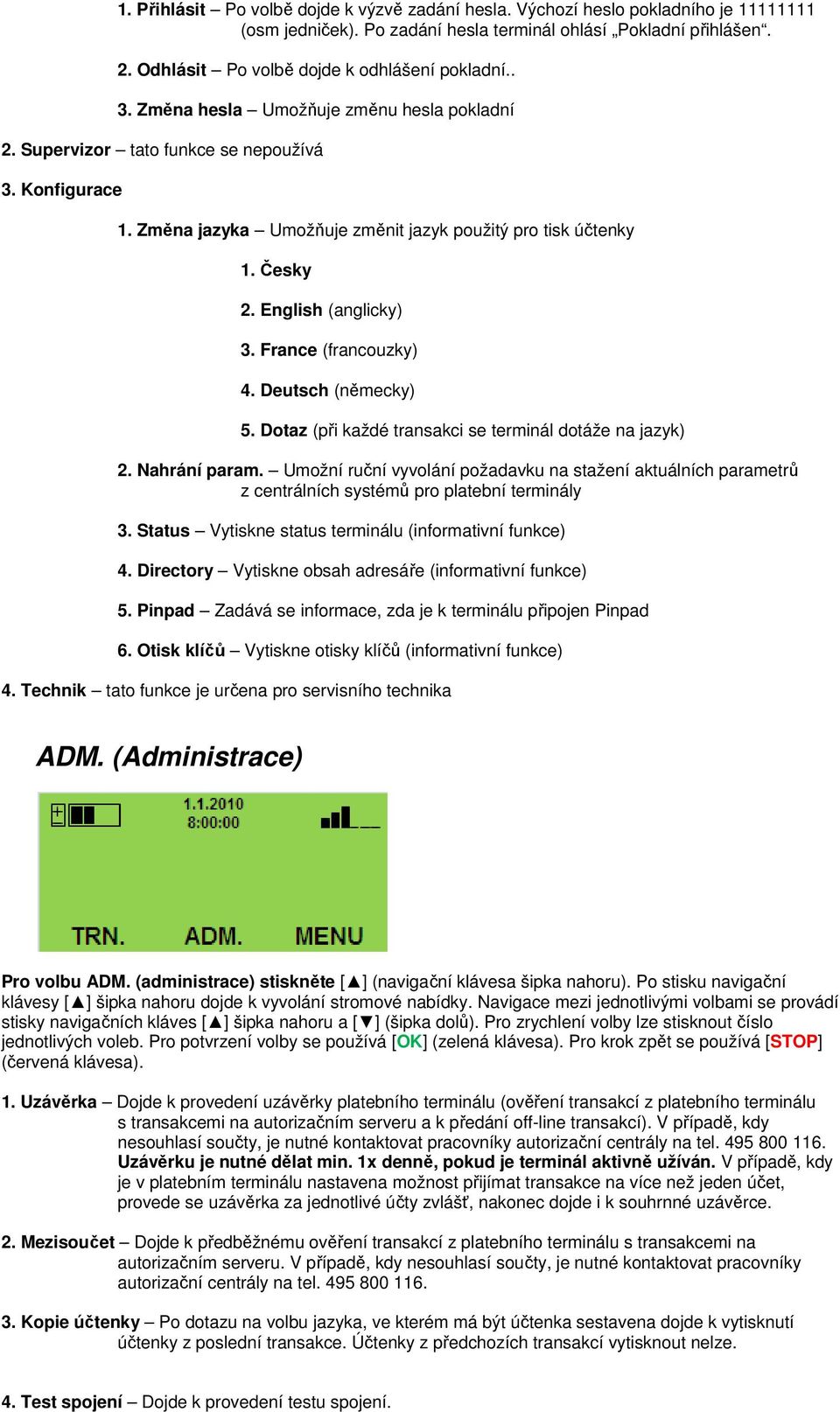 Změna jazyka Umožňuje změnit jazyk použitý pro tisk účtenky 1. Česky 2. English (anglicky) 3. France (francouzky) 4. Deutsch (německy) 5. Dotaz (při každé transakci se terminál dotáže na jazyk) 2.